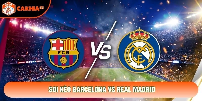 Soi Kèo Barcelona Vs Real Madrid, 03:00 Ngày 26/10 - La Liga